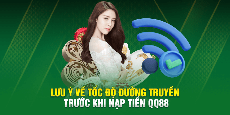 Lưu ý về tốc độ đường truyền trước khi nạp tiền QQ88 